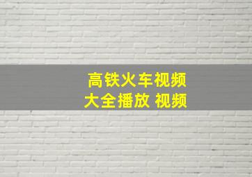 高铁火车视频大全播放 视频